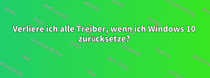 Verliere ich alle Treiber, wenn ich Windows 10 zurücksetze?