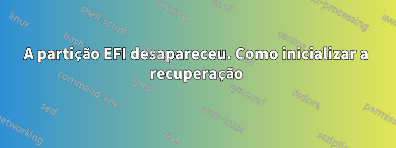 A partição EFI desapareceu. Como inicializar a recuperação