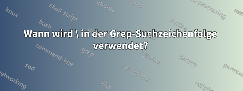 Wann wird \ in der Grep-Suchzeichenfolge verwendet?