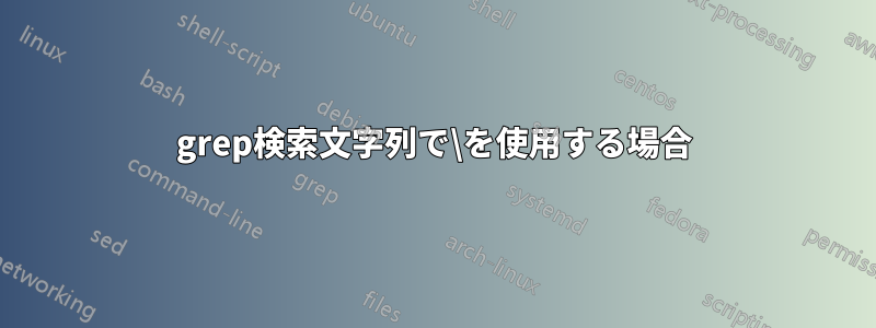 grep検索文字列で\を使用する場合