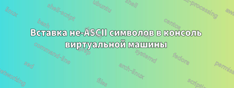 Вставка не-ASCII символов в консоль виртуальной машины