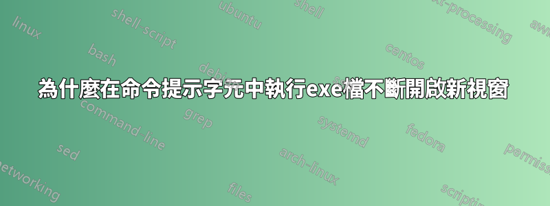 為什麼在命令提示字元中執行exe檔不斷開啟新視窗
