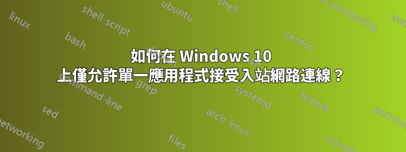 如何在 Windows 10 上僅允許單一應用程式接受入站網路連線？