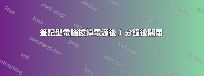 筆記型電腦拔掉電源後 1 分鐘後關閉