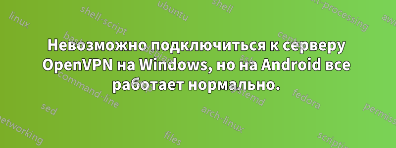 Невозможно подключиться к серверу OpenVPN на Windows, но на Android все работает нормально.