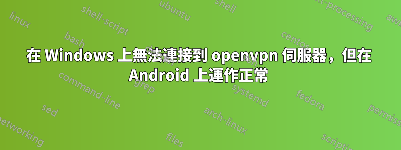 在 Windows 上無法連接到 openvpn 伺服器，但在 Android 上運作正常