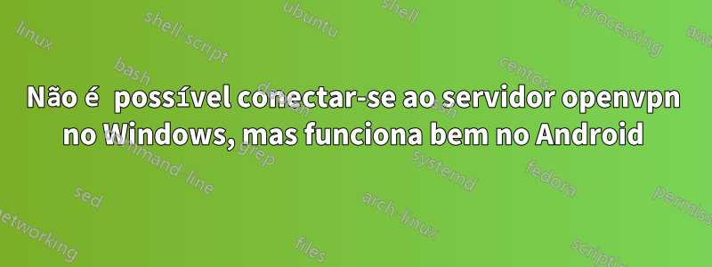 Não é possível conectar-se ao servidor openvpn no Windows, mas funciona bem no Android