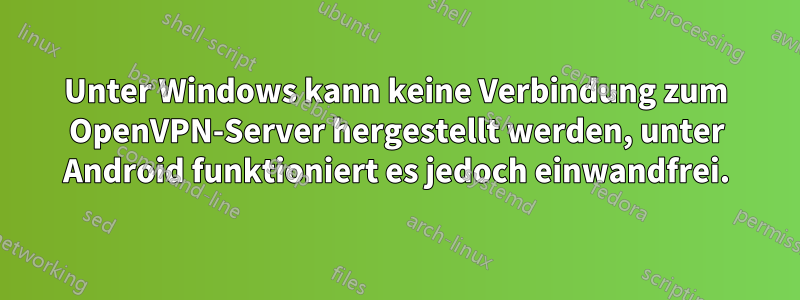 Unter Windows kann keine Verbindung zum OpenVPN-Server hergestellt werden, unter Android funktioniert es jedoch einwandfrei.
