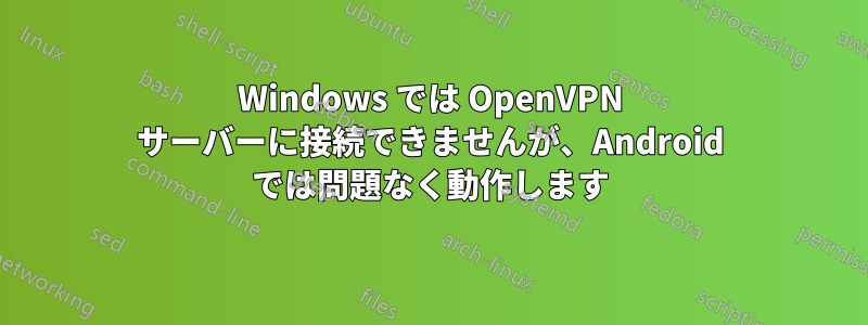 Windows では OpenVPN サーバーに接続できませんが、Android では問題なく動作します