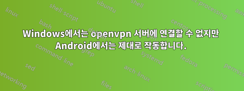 Windows에서는 openvpn 서버에 연결할 수 없지만 Android에서는 제대로 작동합니다.