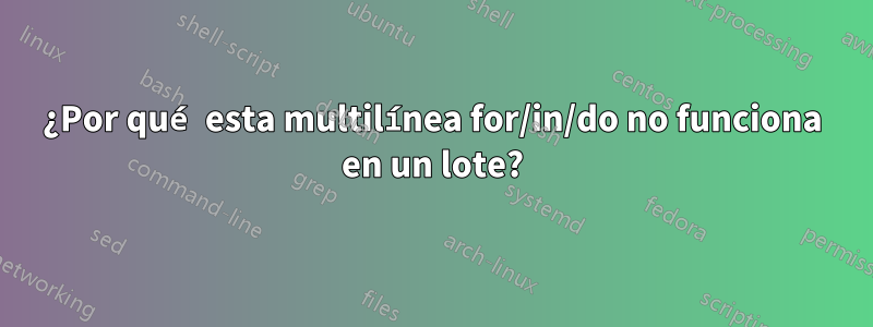 ¿Por qué esta multilínea for/in/do no funciona en un lote?