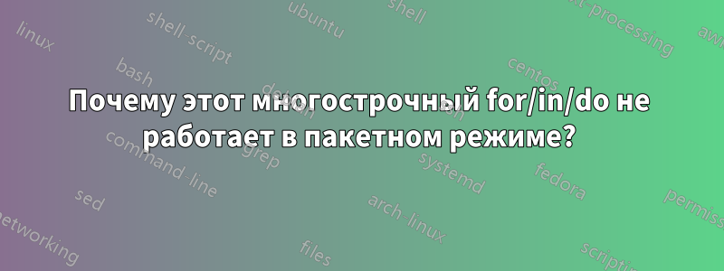 Почему этот многострочный for/in/do не работает в пакетном режиме?