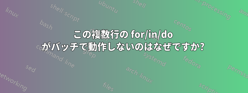 この複数行の for/in/do がバッチで動作しないのはなぜですか?
