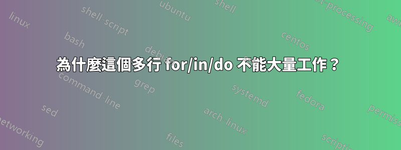 為什麼這個多行 for/in/do 不能大量工作？