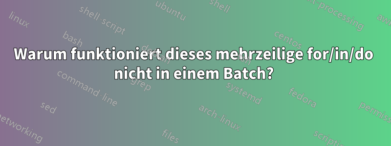 Warum funktioniert dieses mehrzeilige for/in/do nicht in einem Batch?