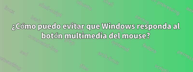 ¿Cómo puedo evitar que Windows responda al botón multimedia del mouse?