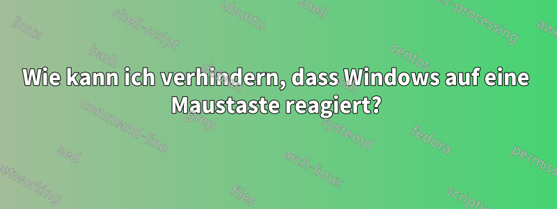 Wie kann ich verhindern, dass Windows auf eine Maustaste reagiert?