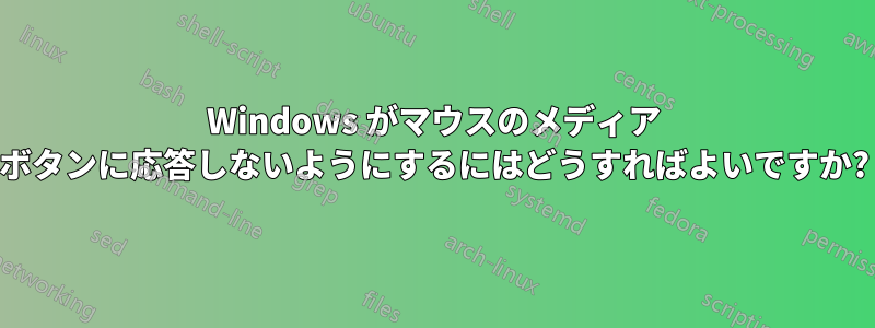 Windows がマウスのメディア ボタンに応答しないようにするにはどうすればよいですか?
