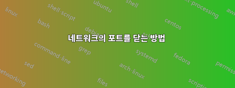 네트워크의 포트를 닫는 방법