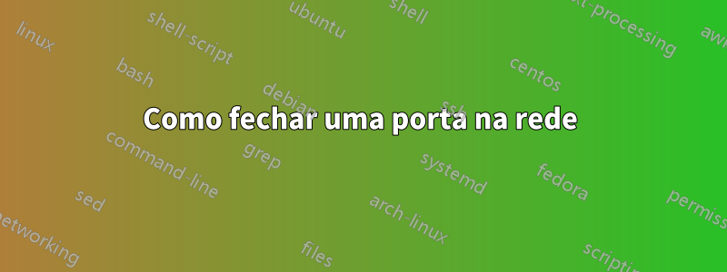 Como fechar uma porta na rede