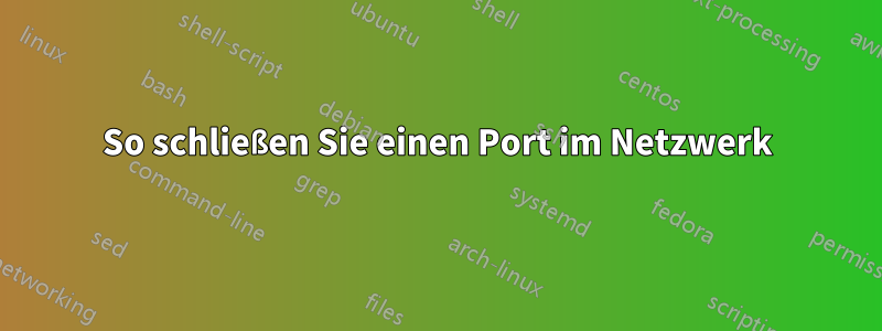 So schließen Sie einen Port im Netzwerk