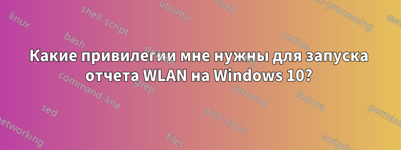 Какие привилегии мне нужны для запуска отчета WLAN на Windows 10?