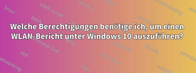 Welche Berechtigungen benötige ich, um einen WLAN-Bericht unter Windows 10 auszuführen?