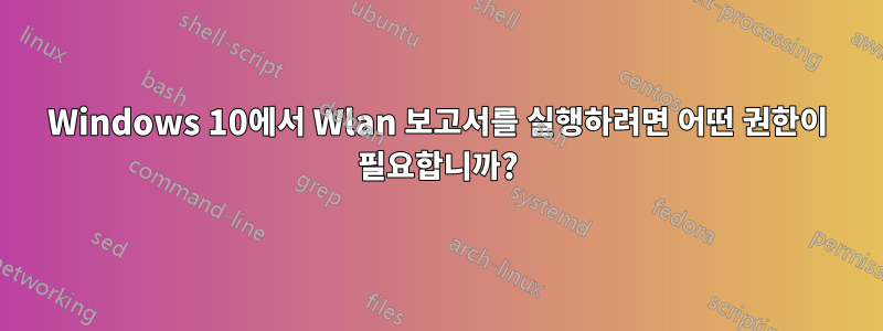 Windows 10에서 Wlan 보고서를 실행하려면 어떤 권한이 필요합니까?