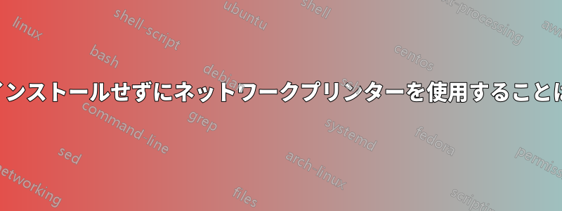 ドライバーをインストールせずにネットワークプリンターを使用することは可能ですか？