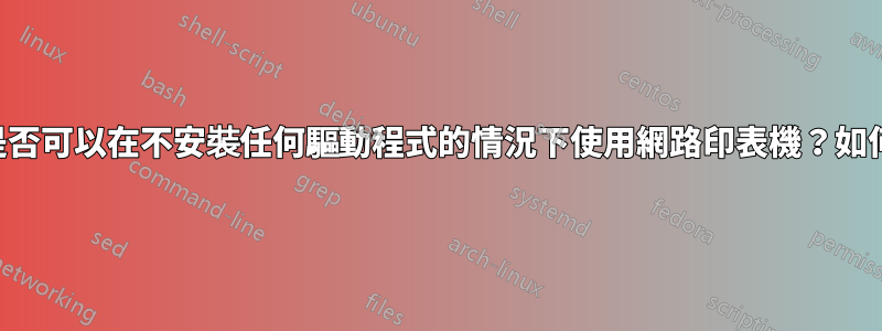 是否可以在不安裝任何驅動程式的情況下使用網路印表機？如何