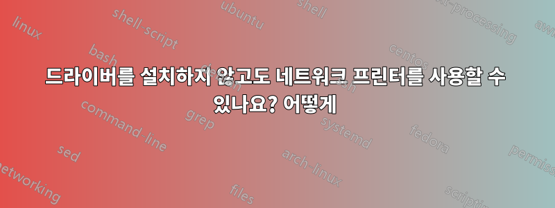 드라이버를 설치하지 않고도 네트워크 프린터를 사용할 수 있나요? 어떻게