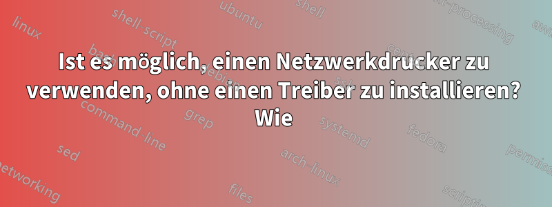 Ist es möglich, einen Netzwerkdrucker zu verwenden, ohne einen Treiber zu installieren? Wie