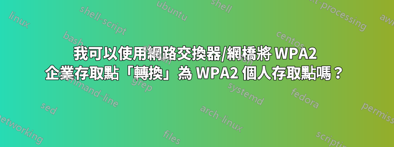 我可以使用網路交換器/網橋將 WPA2 企業存取點「轉換」為 WPA2 個人存取點嗎？