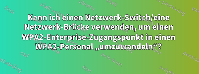 Kann ich einen Netzwerk-Switch/eine Netzwerk-Brücke verwenden, um einen WPA2-Enterprise-Zugangspunkt in einen WPA2-Personal „umzuwandeln“?
