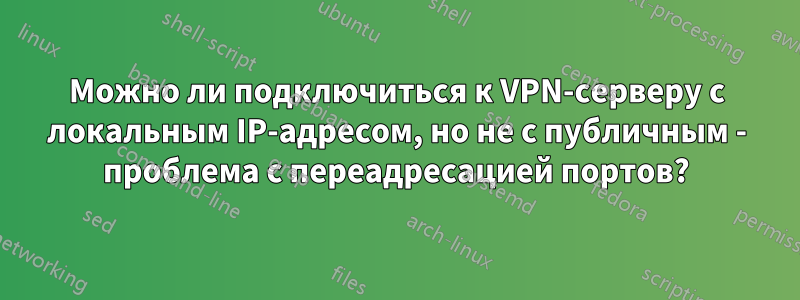 Можно ли подключиться к VPN-серверу с локальным IP-адресом, но не с публичным - проблема с переадресацией портов?