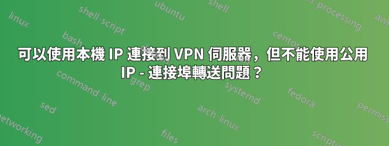 可以使用本機 IP 連接到 VPN 伺服器，但不能使用公用 IP - 連接埠轉送問題？