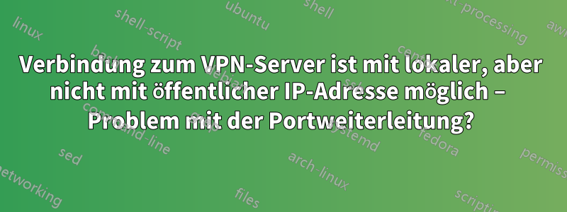 Verbindung zum VPN-Server ist mit lokaler, aber nicht mit öffentlicher IP-Adresse möglich – Problem mit der Portweiterleitung?