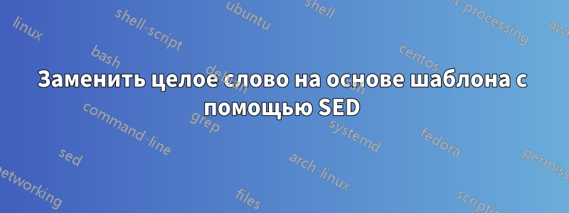 Заменить целое слово на основе шаблона с помощью SED