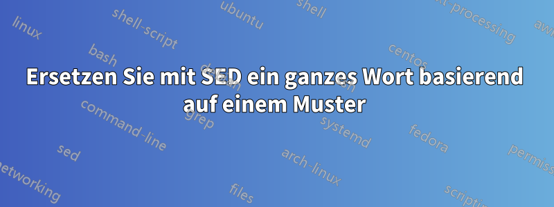 Ersetzen Sie mit SED ein ganzes Wort basierend auf einem Muster