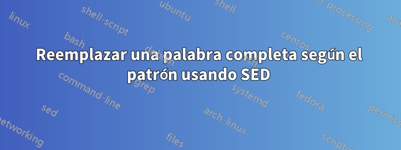 Reemplazar una palabra completa según el patrón usando SED