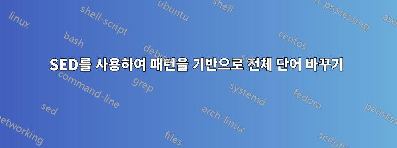 SED를 사용하여 패턴을 기반으로 전체 단어 바꾸기