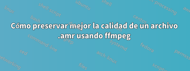 Cómo preservar mejor la calidad de un archivo .amr usando ffmpeg