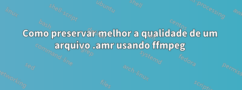 Como preservar melhor a qualidade de um arquivo .amr usando ffmpeg