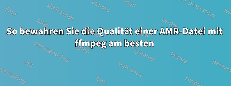 So bewahren Sie die Qualität einer AMR-Datei mit ffmpeg am besten