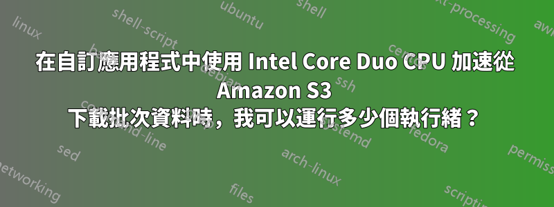 在自訂應用程式中使用 Intel Core Duo CPU 加速從 Amazon S3 下載批次資料時，我可以運行多少個執行緒？