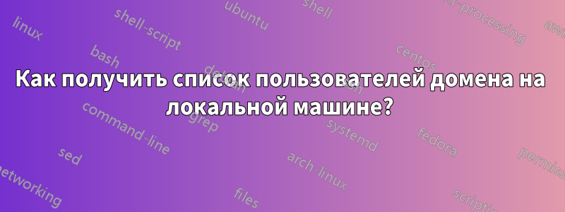 Как получить список пользователей домена на локальной машине?