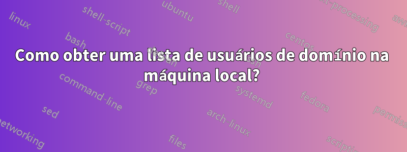 Como obter uma lista de usuários de domínio na máquina local?