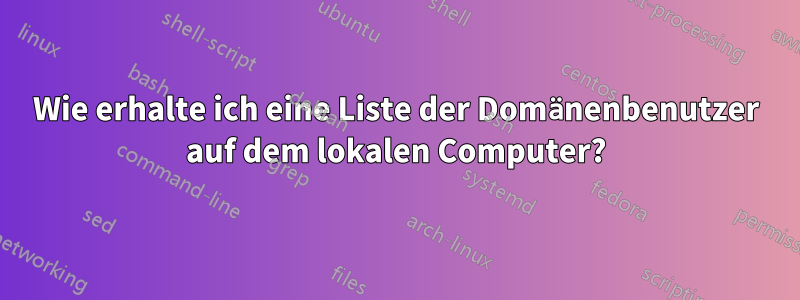 Wie erhalte ich eine Liste der Domänenbenutzer auf dem lokalen Computer?