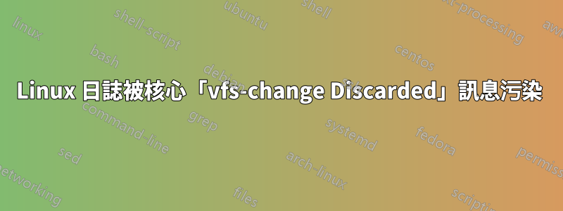 Linux 日誌被核心「vfs-change Discarded」訊息污染