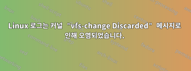 Linux 로그는 커널 "vfs-change Discarded" 메시지로 인해 오염되었습니다.